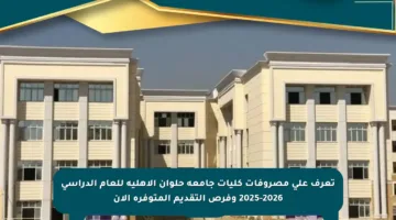 تعرف على مصروفات كليات جامعة حلوان الأهلية للعام الدراسي 2025-2026 وفرص التقديم المتوفرة الآن